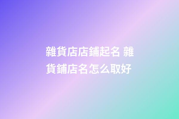 雜貨店店鋪起名 雜貨鋪店名怎么取好-第1張-店鋪起名-玄機(jī)派
